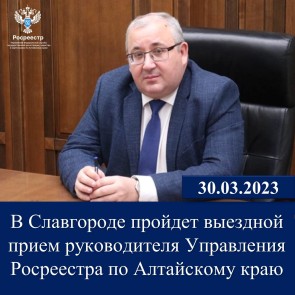 В Славгороде пройдет выездной прием руководителя Управления Росреестра по Алтайскому краю